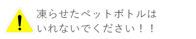 凍らせたペットボトルは入れないで