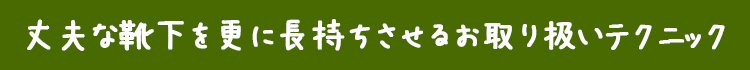 丈夫な靴下を更に長持ちさせるお取り扱いテクニック